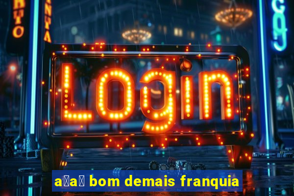 a莽a铆 bom demais franquia